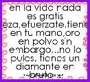 en la vida nada es gratis ,reza,efuerzate,tienes en tu mano,oro en polvo sin embargo...no lo pules, tienes un diamante en bruto ..
