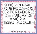 SENOR PERMITE QUE PODAMOS SER PORTADORES DESEMILLAS DE AMOR AL NESECITADO...!!:-)