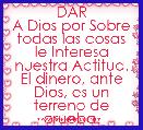 DAR
A Dios por Sobre todas las cosas le Interesa nuestra Actitud.
El dinero, ante Dios, es un terreno de prueba. 