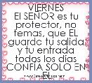 VIERNES
El SEÃOR es tu protector, no temas, que EL guarda tu salida y tu entrada todos los dÃ­as
CONFÃA SOLO EN
 EL