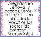 Alegraos en Jehova  y  gozaos,justos; Y cantad  con  jubilo todos vosotros los rectos de  corazon*** Salmos 32:11  