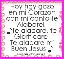 Hoy hay gozo en mi Corazon con mi canto te Alabare! 
♪Te alabare, te Glorificare 
Te alabare mi Buen Jesus ♪
