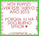 HOY PUEDO 
VER ESTE NUEVO 
AÃO 2013

PORQUE TU HA SIDO BUENO SEÃOR ♥