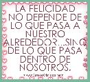 LA FELICIDAD NO DEPENDE DE LO QUE PASA A NUESTRO ALREDEDOR...SINO DE LO QUE PASA DENTRO DE NOSOTROS.