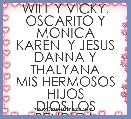 WILL Y VICKY.
OSCARITO Y MONICA
KAREN  Y JESUS
DANNA Y THALYANA
MIS HERMOSOS HIJOS
DIOS LOS BENDIGA
    LOS Q.M...
