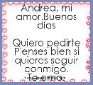 Andrea, mi amor.Buenos dÃ­as

Quiero pedirte Pienses bien si quieres seguir conmigo.
Te amo.