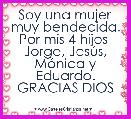 Soy una mujer muy bendecida. Por mis 4 hijos  Jorge, JesÃºs, MÃ³nica y Eduardo. GRACIAS DIOS 