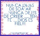 NUNCA DEJES DE SOÃâAR ....NUNCA DEJES DE CREER .....TEN FE ....DIOS ES FIEL!!!