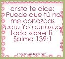 cristo te dice:Â 
 Puede que tÃº no me conozcas pero Yo conozco todo sobre ti.Â  Salmo 139:1



