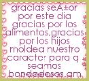 gracias seÃÂ±or por este dia gracias por los alimentos,gracias por los hijos moldea nuestro caracter para q  seamos bondadosos.amen