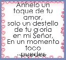 Anhelo un toque de tu amor,
solo un destello de tu gloria
en mi SeÃ±or,
En un momento todo
puedes trasformar,