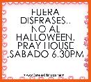 FUERA DISFRASES..
NO AL HALLOWEEN.
PRAY HOUSE ,SABADO 6.30PM