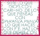 SIETE LO QUE DICES CON CARI~NO ,DE LO QUE PIENSAS CON ESPERANZA,PIENZAS LO QUE HACES CON F`E, HAZ LO QUE DEVES CON AMOR