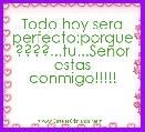 Todo hoy sera perfecto;porque ????...tu...SeÃ±or estas conmigo!!!!!