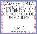 DAME,SENOR,LA SIMPLICIDAD DE UN NINO Y LA CONCIENCIA DE UN ADULTO.

                                  L.M.C.
