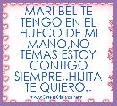 MARI BEL TE TENGO EN EL HUECO DE MI MANO,NO TEMAS ESTOY CONTIGO SIEMPRE..HIJITA TE QUIERO..