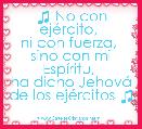 ♫ No con ejÃ©rcito, 
ni con fuerza, 
sino con mi EspÃ­ritu, 
ha dicho JehovÃ¡ de los ejÃ©rcitos ♫
