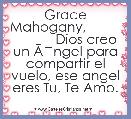 Grace Mahogany,                     Dios creo un ÃÂngel para compartir el vuelo, ese angel eres Tu, Te Amo. 