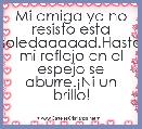 Mi amiga ya no resisto esta soledaaaaad.Hasta mi reflejo en el espejo se aburre.Â¡Ni un brillo!
