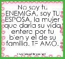 No soy tu ENEMIGA, soy TU ESPOSA, la mujer que darÃ­a su vida entera por tu bien y el de su familia. TE AMO.