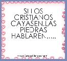 SI LOS CRISTIANOS CAYASEN,LAS PIEDRAS HABLAREN.....