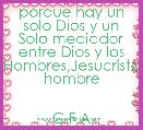 porque hay un solo Dios y un Solo mediador entre Dios y los Hombres,Jesucristo hombre


C.F.A