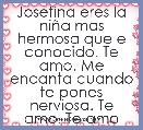 Josefina eres la niÃ±a mas hermosa que e conocido. Te amo. Me encanta cuando te pones nerviosa. Te amo. Te amo