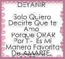      DEYANIR 

Solo Quiero Decirte Que te Amo 
 Porque ORAR Por Ti-  Es Mi Manera Favorita De AMARTE.  DIOS TE AMA 