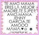 TE AMO MAMA ERES LA MEJOR MADRE,TE SUPER AMO,MAMA JENNY GARCIA,TE AMOOO MAMA.♥☺ ☻      