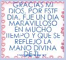 GRACIAS MI DIOS, POR ESTE DIA, FUE UN DIA MARAVILLOSO EN MUCHO TIEMPO Y QUE SE REFLEJO LA MANO DIVINA DE TI. 
 AMEN