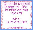 Querida Marisol
tÃº eres mi niÃ±a, 
la niÃ±a de mis ojos =)

Atte.
Tu Padre Dios