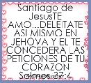 Santiago de JesusTE AMO...DELEITATE ASI MISMO EN JEHOVA Y EL TE CONCEDERA LAS PETICIONES DE TU CORAZON Salmos 37:4 