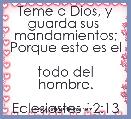 Teme a Dios, y guarda sus 
mandamientos; Porque esto es el 
todo del hombre.
                        Eclesiastes 12:13 