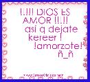   !!!!! DIOS ES AMOR !!!!!
     asi q dejate kereer !
          !amorzote!
                Ã±_Ã±