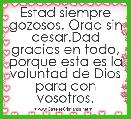 Estad siempre gozosos. Orad sin cesar.Dad gracias en todo,
porque esta es la voluntad de Dios
para con vosotros.