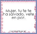 Mujer, tu fe te ha salvado, vete en paz. 