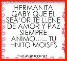 HERMANITA GABY QUE EL SEÃâOR TE LLENE DE AMOR Y PAZ SIEMPRE ANIMO...... TU HNITO MOISES