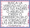 BUSCA LA VERDAD,NO LO QUE TUS PADRES O ABUELOS CREEN O CREEIERON,SINO LA VERDAD,LEE LAS ESCRITURAS...