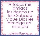 A todos mis amigos
les deceo un feliz Sabado
y que Dios les bendiga en 
este dia
