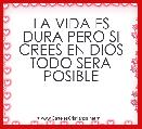 LA VIDA ES DURA PERO SI CREES EN DIOS TODO SERA POSIBLE