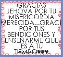 GRACIAS JEHOVÃ POR TU MISERICORDIA INMERECIDA...GRACIAS POR TUS BENDICIONES Y ENSEÃARME QUE ES A TU TIEMPO♥♥♥