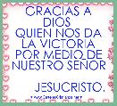          
     GRACIAS A DIOS 
QUIEN NOS DA LA VICTORIA
POR MEDIO DE NUESTRO SEÃOR

       JESUCRISTO.