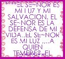 ****EL SE~NOR ES MI LUZ Y MI SALVACION. EL SE~NOR ES LA DEFENSA DE MI VIDA..EL SE~NOR ES MI LUZ ,,..A QUIEN TEMERE?..EL SE~NOR ES 