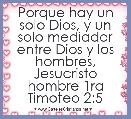 Porque hay un solo Dios, y un solo mediador entre Dios y los hombres, Jesucristo hombre 1ra Timoteo 2:5