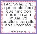 Pero yo les digo que cualquiera que mira con deseos a una mujer, ya adulterÃ³ con ella en su corazÃ³n.