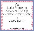 Yo
Lulu Frausto
Sirvo a Dios y
lo amo con todo mi 
corazon :)