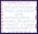 Ã¢â¢Â¥ Shuutt Shhuutt Mickye:
 Tngo una super crisis extraÃÂ±ativa... muero de ganas x besart, y super apapachart !!!