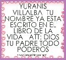 YURANIS VILLALBA  TU NOMBRE YA ESTA ESCRITO EN EL LIBRO DE LA VIDA   ATT: DIOS TU PADRE TODO PODEROS 