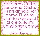 Ser como Cristo, ser como Cristo, es mi anhelo ser como El, es mi camino de aquÃ­ al cielo, es mi anhelo ser como El