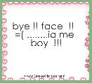 bye !! face  !!  
=( ........ia me  boy  !!!